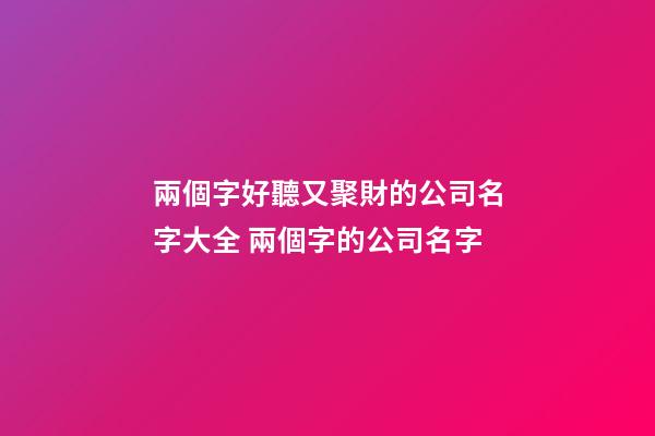 兩個字好聽又聚財的公司名字大全 兩個字的公司名字
